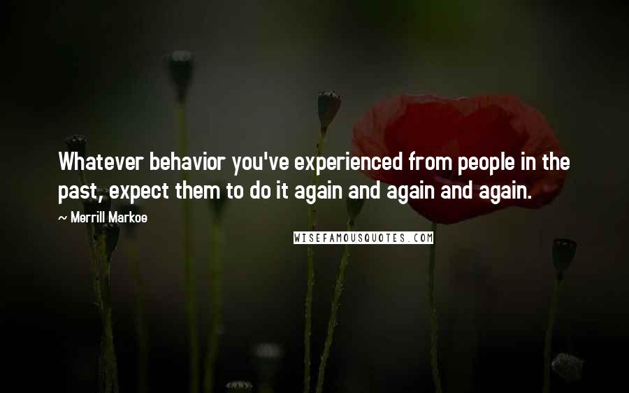 Merrill Markoe Quotes: Whatever behavior you've experienced from people in the past, expect them to do it again and again and again.