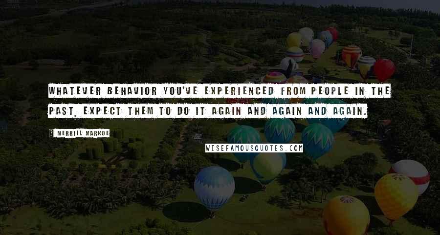 Merrill Markoe Quotes: Whatever behavior you've experienced from people in the past, expect them to do it again and again and again.