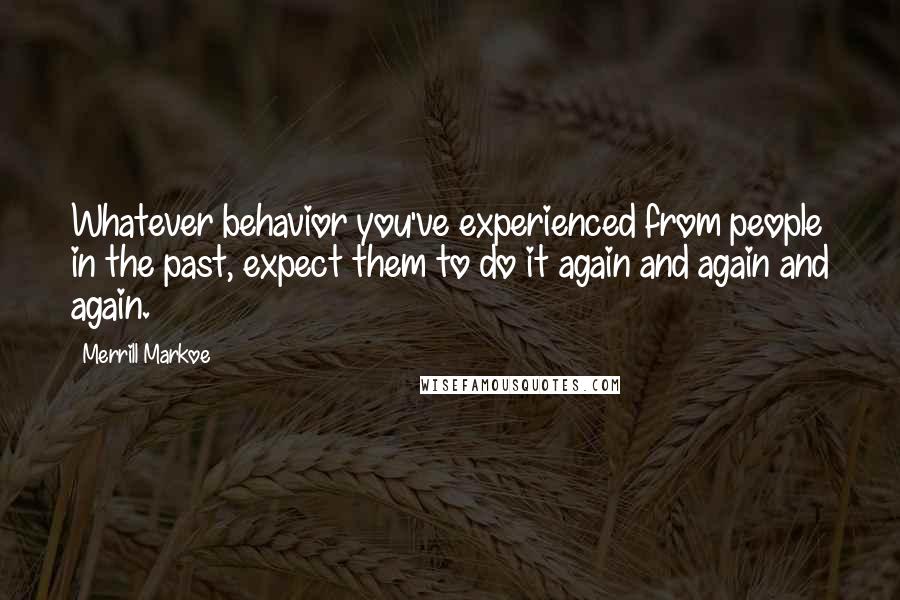 Merrill Markoe Quotes: Whatever behavior you've experienced from people in the past, expect them to do it again and again and again.