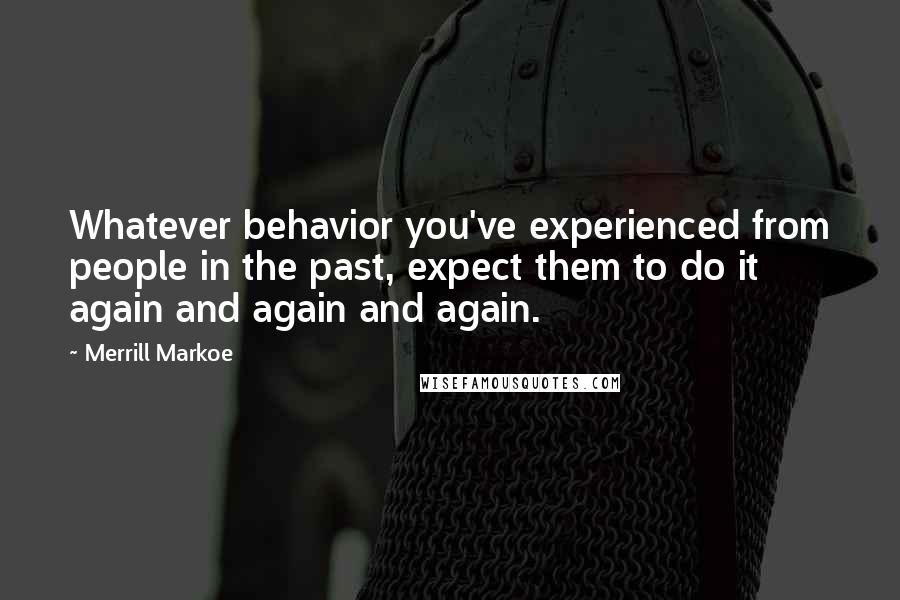 Merrill Markoe Quotes: Whatever behavior you've experienced from people in the past, expect them to do it again and again and again.