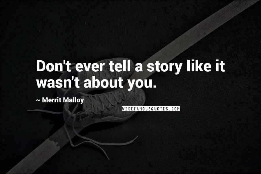 Merrit Malloy Quotes: Don't ever tell a story like it wasn't about you.