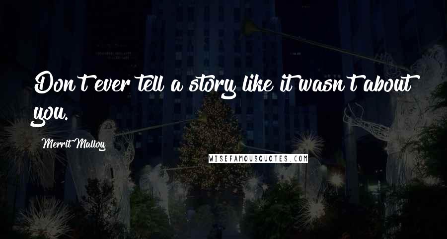 Merrit Malloy Quotes: Don't ever tell a story like it wasn't about you.