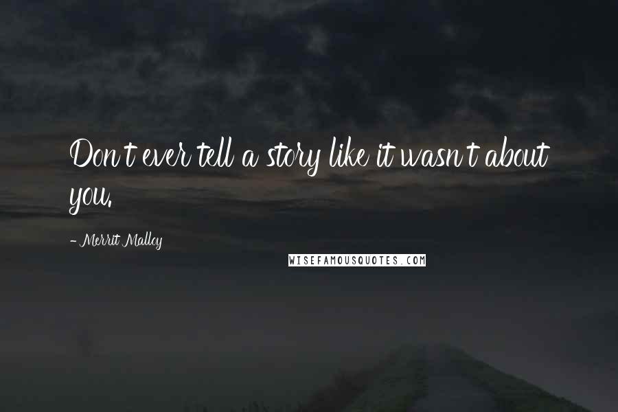 Merrit Malloy Quotes: Don't ever tell a story like it wasn't about you.