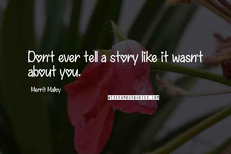 Merrit Malloy Quotes: Don't ever tell a story like it wasn't about you.