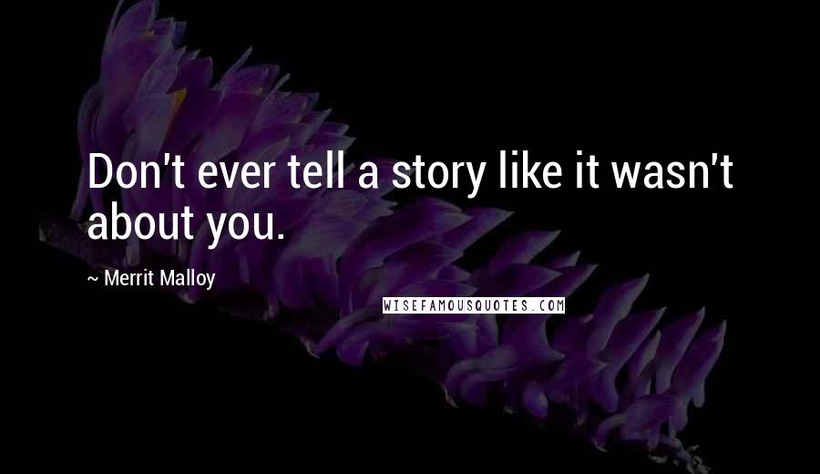 Merrit Malloy Quotes: Don't ever tell a story like it wasn't about you.