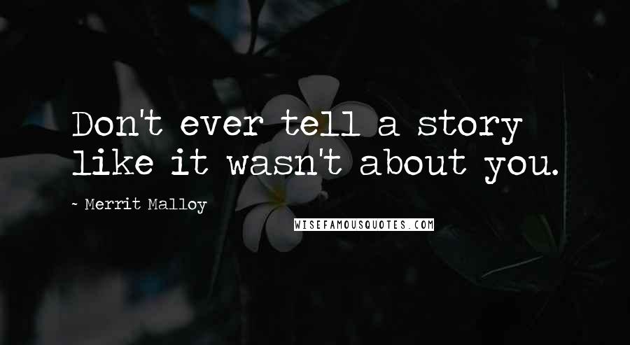 Merrit Malloy Quotes: Don't ever tell a story like it wasn't about you.