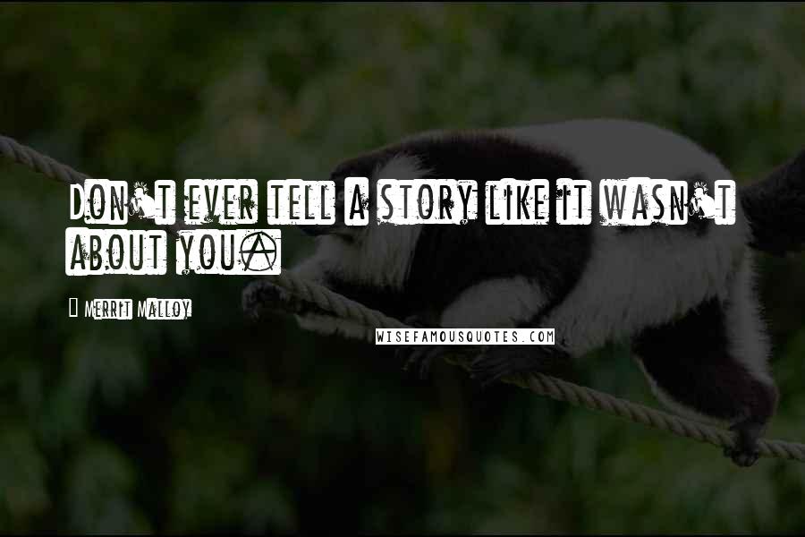 Merrit Malloy Quotes: Don't ever tell a story like it wasn't about you.