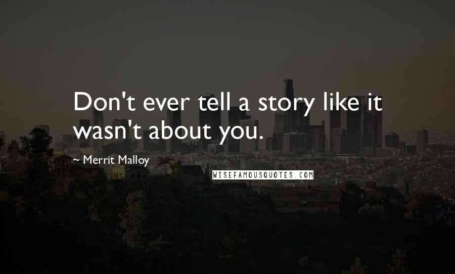 Merrit Malloy Quotes: Don't ever tell a story like it wasn't about you.