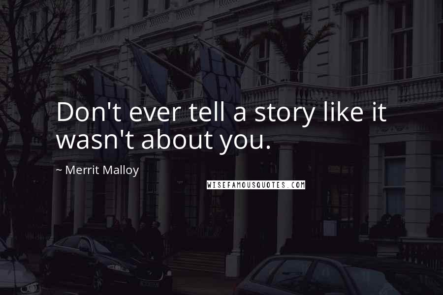 Merrit Malloy Quotes: Don't ever tell a story like it wasn't about you.