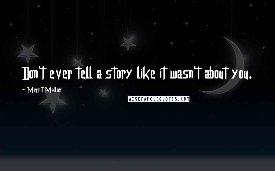 Merrit Malloy Quotes: Don't ever tell a story like it wasn't about you.