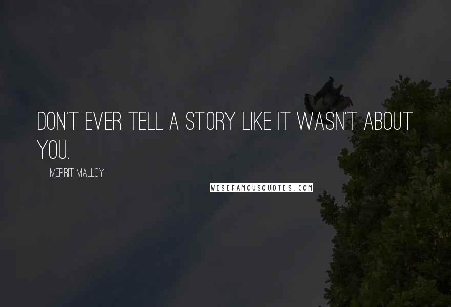 Merrit Malloy Quotes: Don't ever tell a story like it wasn't about you.