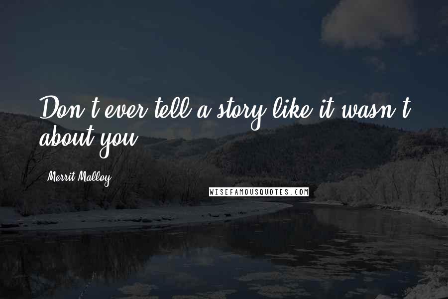 Merrit Malloy Quotes: Don't ever tell a story like it wasn't about you.