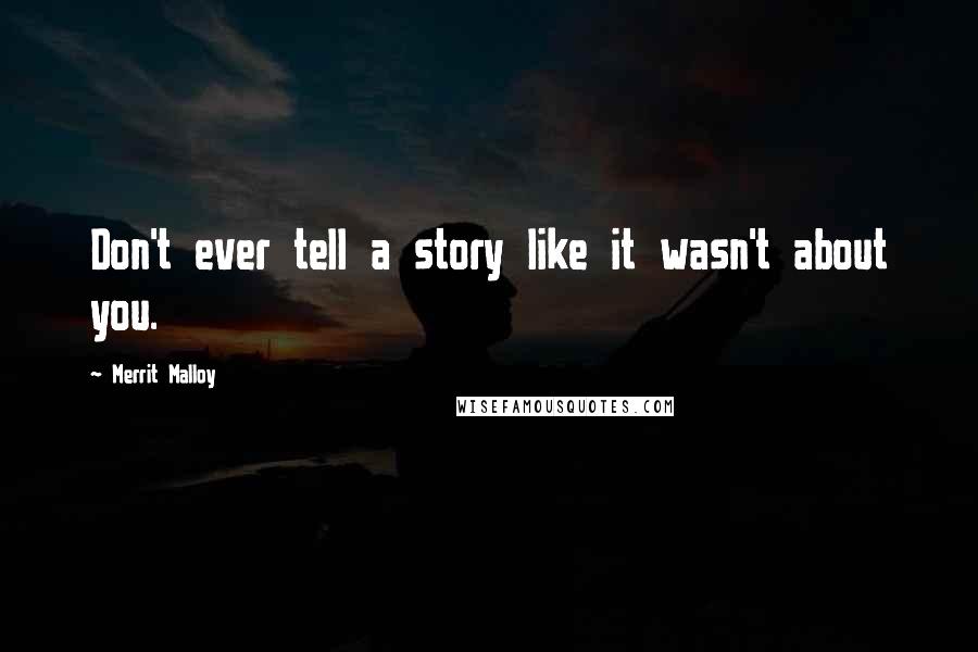Merrit Malloy Quotes: Don't ever tell a story like it wasn't about you.