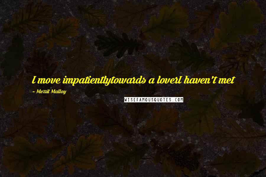 Merrit Malloy Quotes: I move impatientlytowards a loverI haven't met