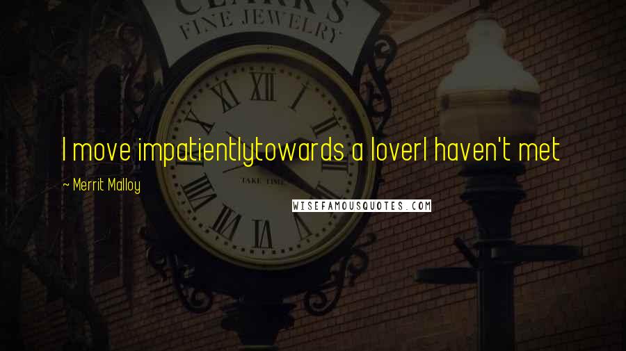 Merrit Malloy Quotes: I move impatientlytowards a loverI haven't met