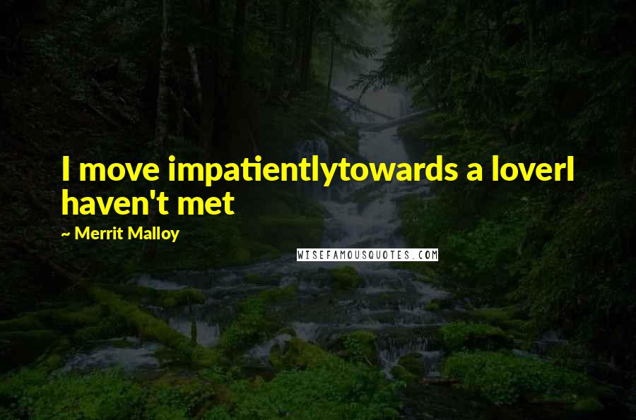 Merrit Malloy Quotes: I move impatientlytowards a loverI haven't met