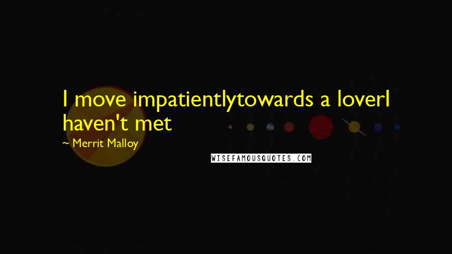 Merrit Malloy Quotes: I move impatientlytowards a loverI haven't met