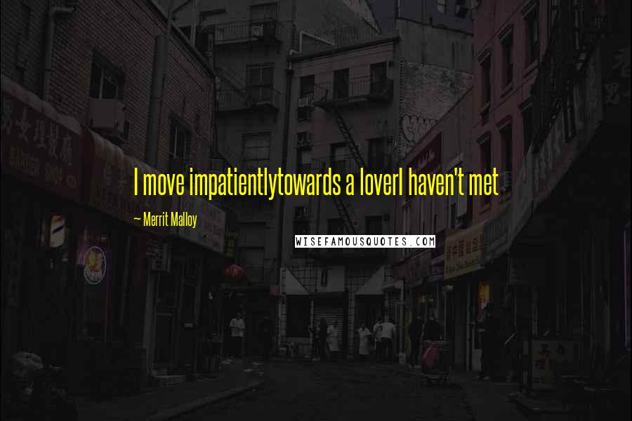 Merrit Malloy Quotes: I move impatientlytowards a loverI haven't met