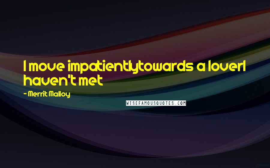 Merrit Malloy Quotes: I move impatientlytowards a loverI haven't met