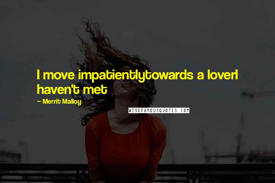 Merrit Malloy Quotes: I move impatientlytowards a loverI haven't met