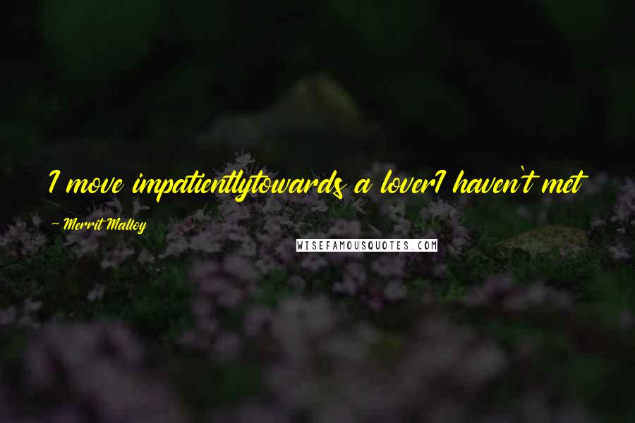 Merrit Malloy Quotes: I move impatientlytowards a loverI haven't met