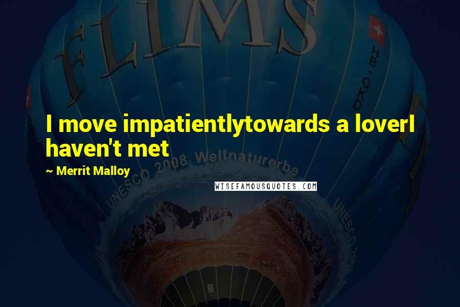 Merrit Malloy Quotes: I move impatientlytowards a loverI haven't met