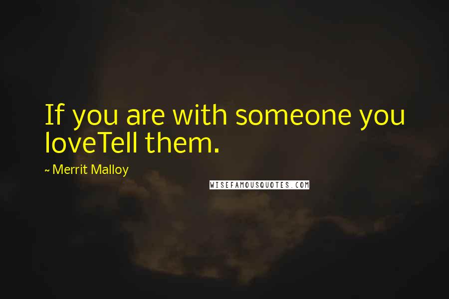 Merrit Malloy Quotes: If you are with someone you loveTell them.