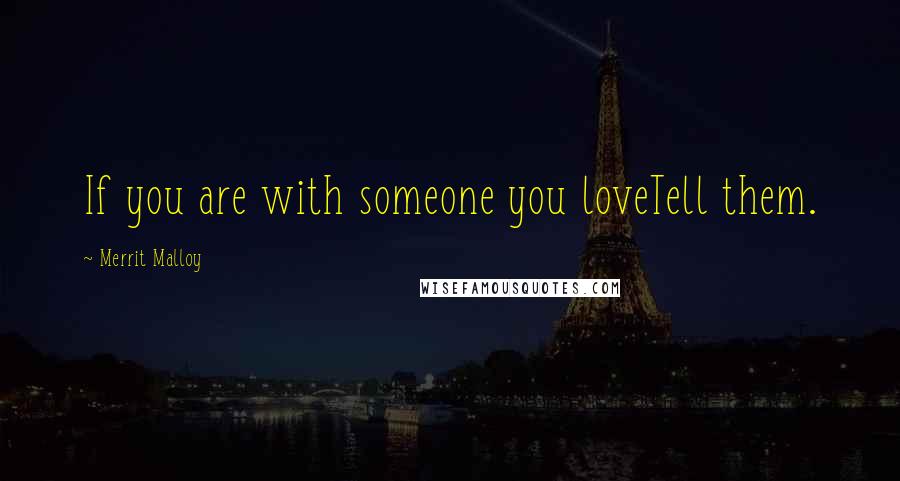 Merrit Malloy Quotes: If you are with someone you loveTell them.