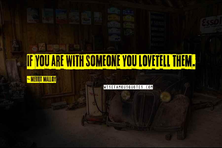 Merrit Malloy Quotes: If you are with someone you loveTell them.