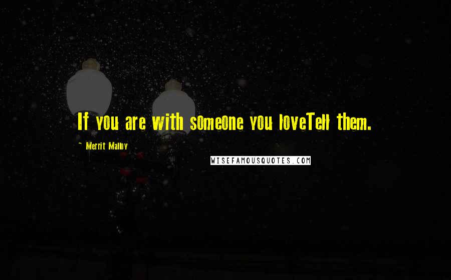 Merrit Malloy Quotes: If you are with someone you loveTell them.