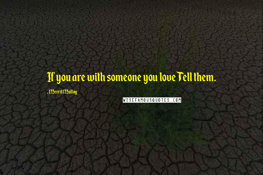 Merrit Malloy Quotes: If you are with someone you loveTell them.
