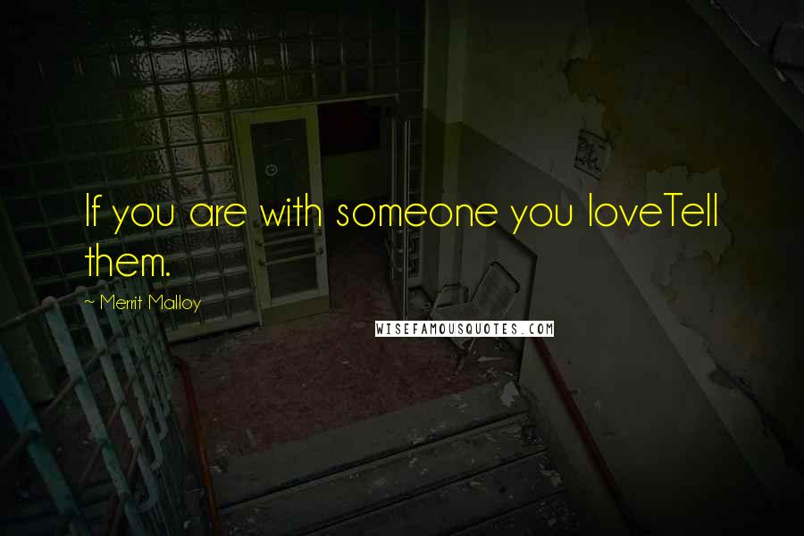 Merrit Malloy Quotes: If you are with someone you loveTell them.