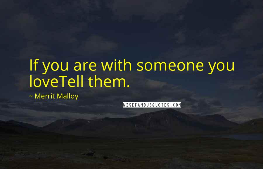 Merrit Malloy Quotes: If you are with someone you loveTell them.