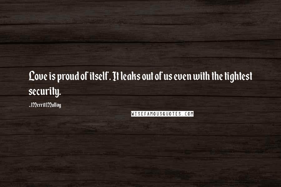 Merrit Malloy Quotes: Love is proud of itself. It leaks out of us even with the tightest security.