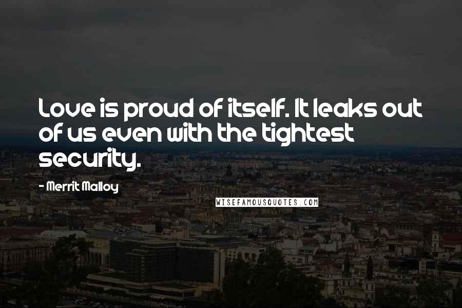 Merrit Malloy Quotes: Love is proud of itself. It leaks out of us even with the tightest security.