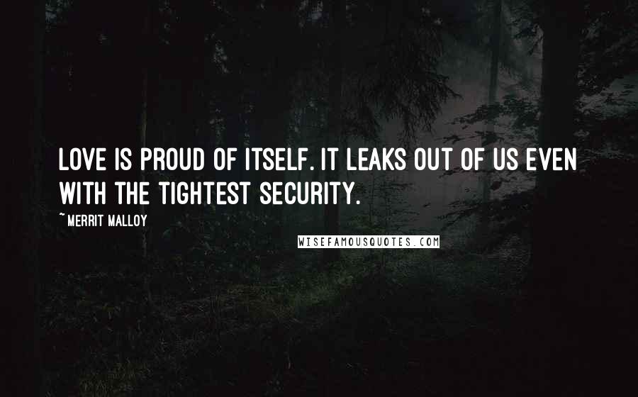 Merrit Malloy Quotes: Love is proud of itself. It leaks out of us even with the tightest security.