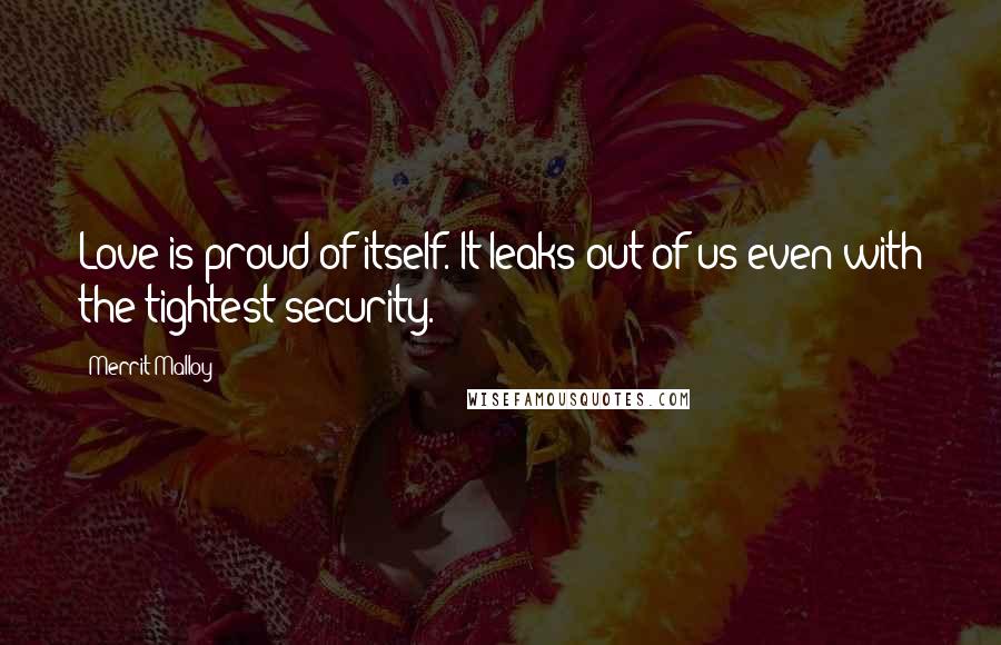 Merrit Malloy Quotes: Love is proud of itself. It leaks out of us even with the tightest security.