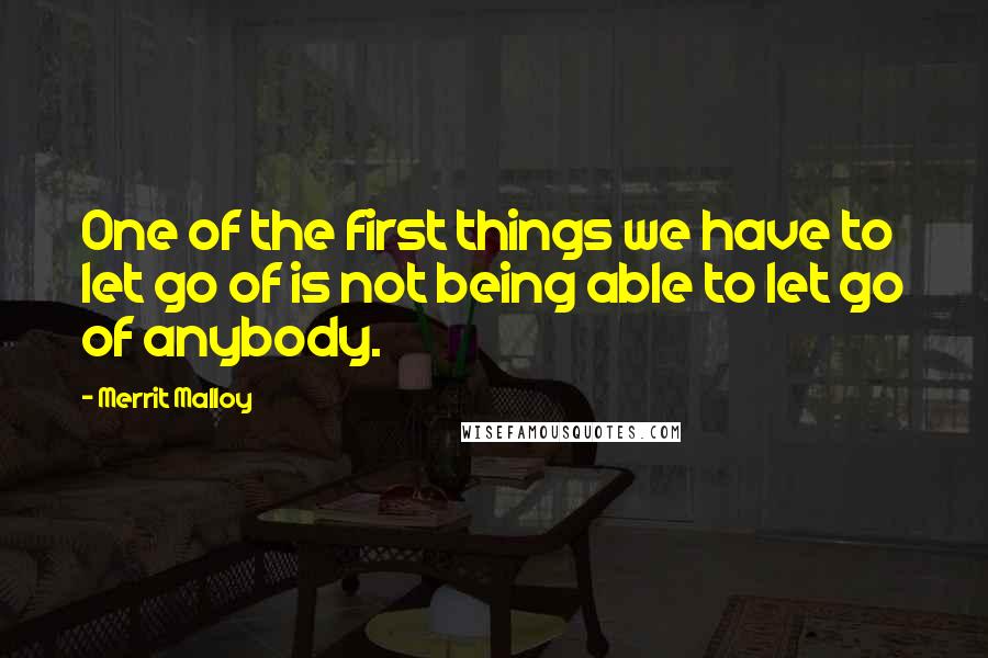 Merrit Malloy Quotes: One of the first things we have to let go of is not being able to let go of anybody.
