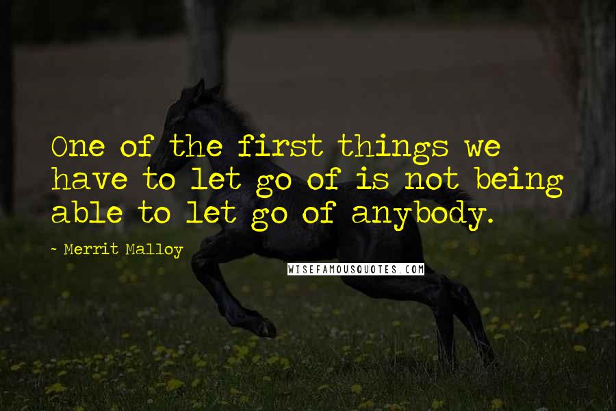 Merrit Malloy Quotes: One of the first things we have to let go of is not being able to let go of anybody.