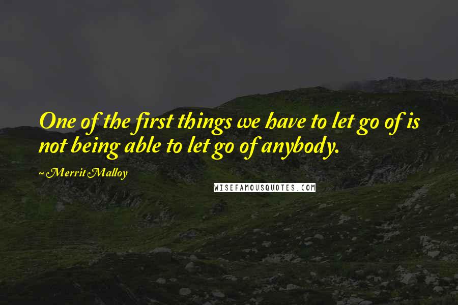 Merrit Malloy Quotes: One of the first things we have to let go of is not being able to let go of anybody.