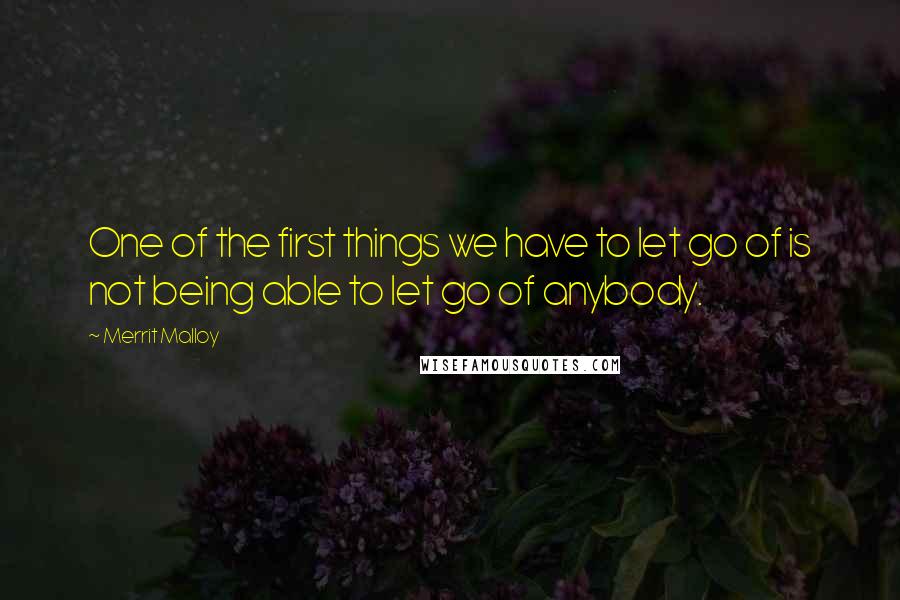 Merrit Malloy Quotes: One of the first things we have to let go of is not being able to let go of anybody.