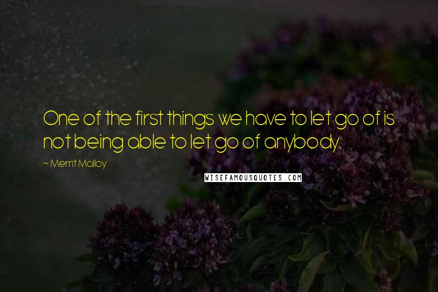 Merrit Malloy Quotes: One of the first things we have to let go of is not being able to let go of anybody.