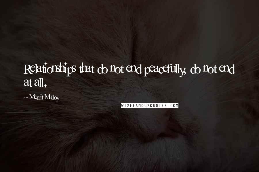 Merrit Malloy Quotes: Relationships that do not end peacefully, do not end at all.