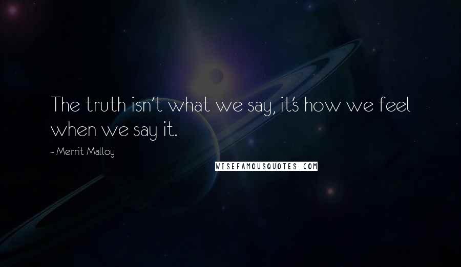 Merrit Malloy Quotes: The truth isn't what we say, it's how we feel when we say it.