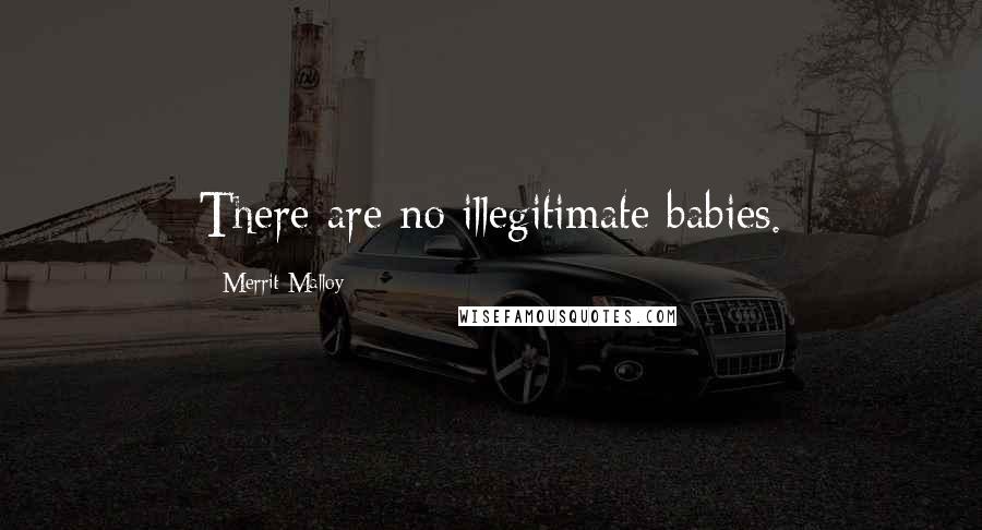 Merrit Malloy Quotes: There are no illegitimate babies.