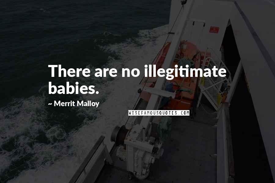 Merrit Malloy Quotes: There are no illegitimate babies.