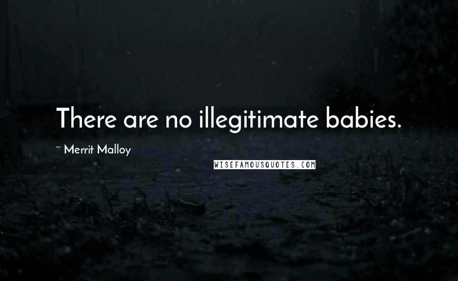 Merrit Malloy Quotes: There are no illegitimate babies.