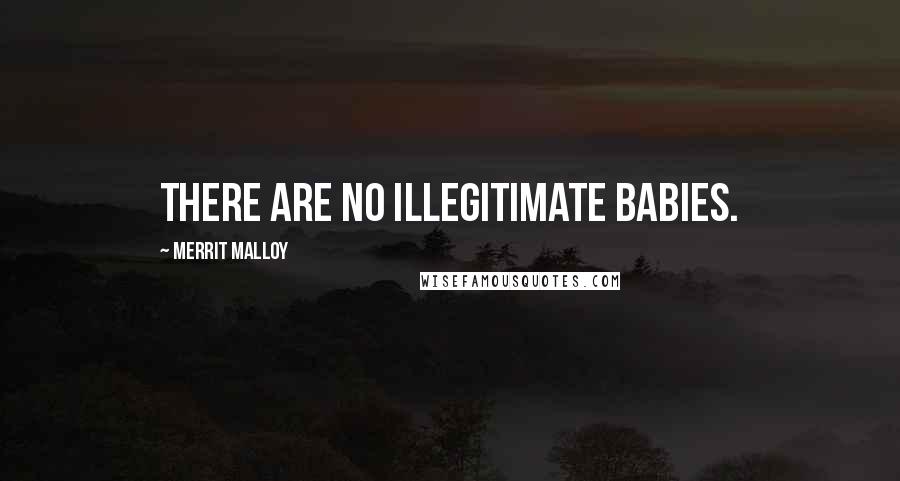 Merrit Malloy Quotes: There are no illegitimate babies.