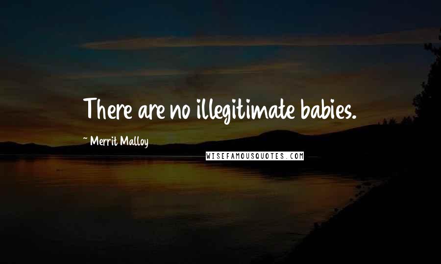 Merrit Malloy Quotes: There are no illegitimate babies.