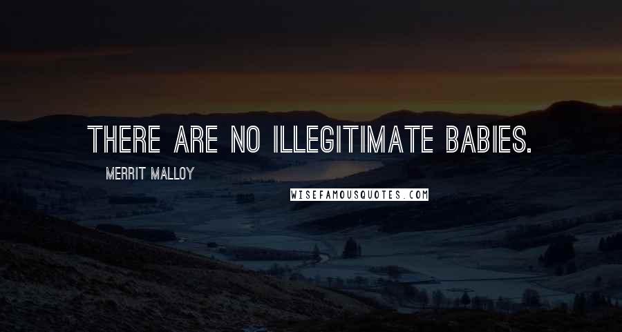 Merrit Malloy Quotes: There are no illegitimate babies.